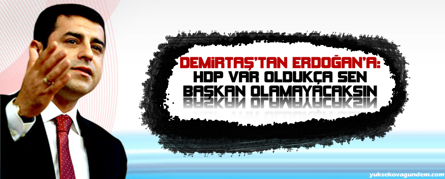 Demirtaştan Erdoğana: HDP var oldukça sen başkan olamayacaksın