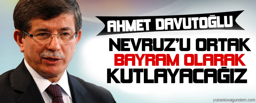 Davutoğlu: Nevruzu ortak bayram olarak kutlayacağız