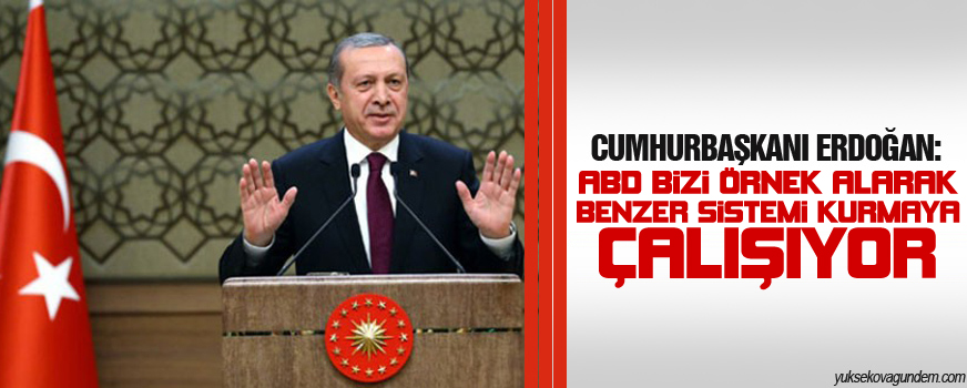 Erdoğan: ABD bizi örnek alarak benzer sistemi kurmaya çalışıyor