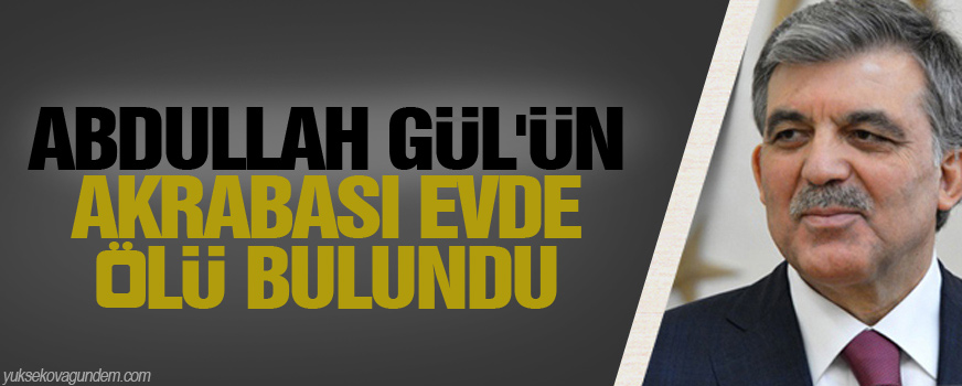 Abdullah Gül'ün akrabası evde ölü bulundu