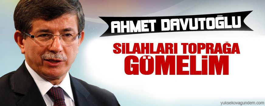 Davutoğlu: Silahları toprağa gömelim