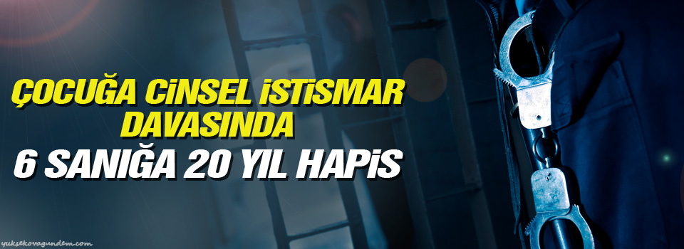 Çocuğa cinsel istismar davasında 6 sanığa 20 yıl hapis