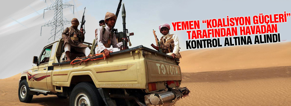 Yemen “Koalisyon Güçleri” tarafından havadan kontrol altına alındı