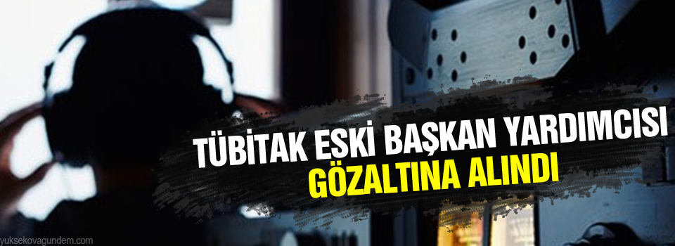 TÜBİTAK Eski Başkan Yardımcısı gözaltına alındı