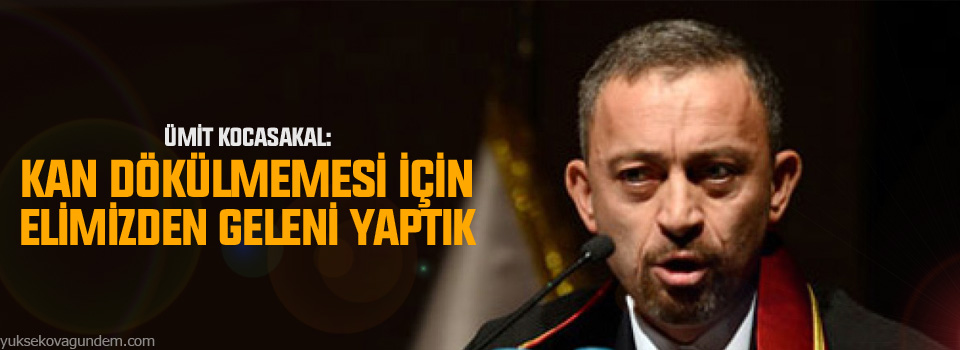 Ümit Kocasakal: Kan dökülmemesi için elimizden geleni yaptık