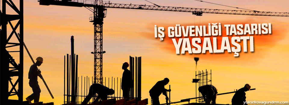 İş güvenliği tasarısı yasalaştı