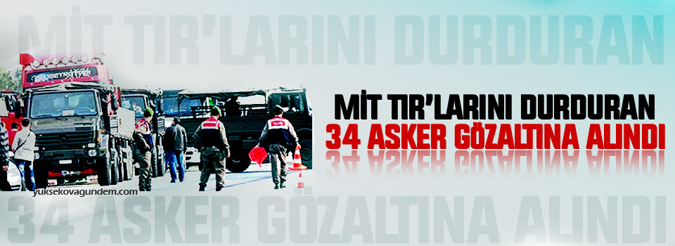 MİT TIR'larını durduran 34 asker gözaltına alındı