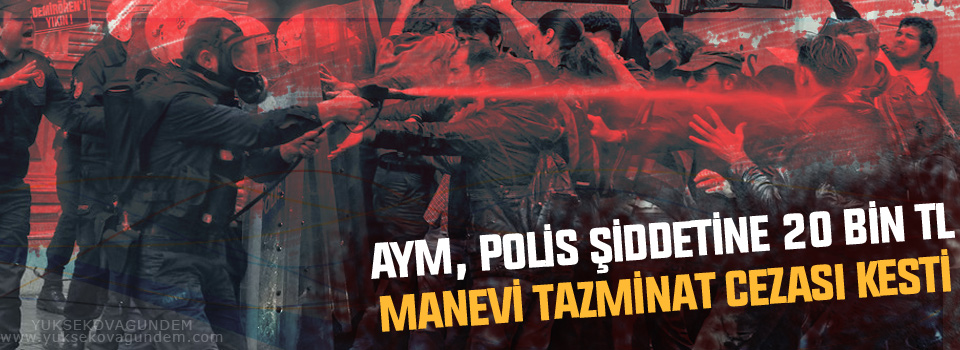 AYM, polis şiddetine 20 bin TL manevi tazminat cezası kesti