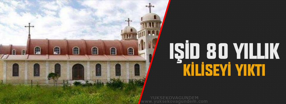 IŞİD 80 yıllık kiliseyi yıktı