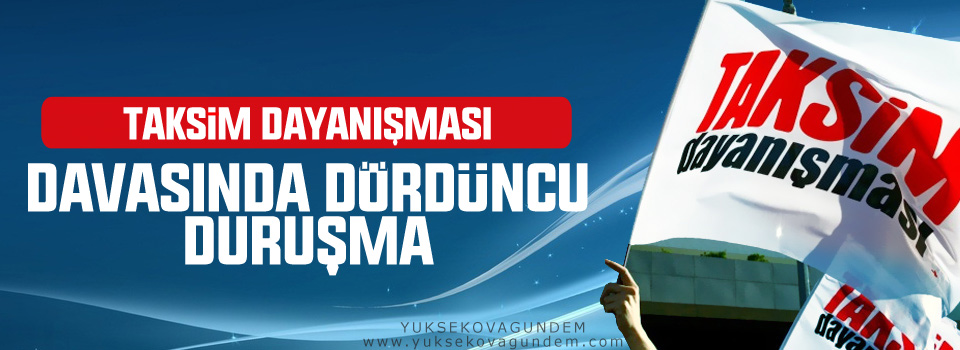 Taksim Dayanışması davasında dördüncü duruşma