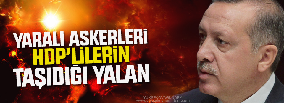 Erdoğan: Yaralı askerleri HDP'lilerin taşıdığı yalan