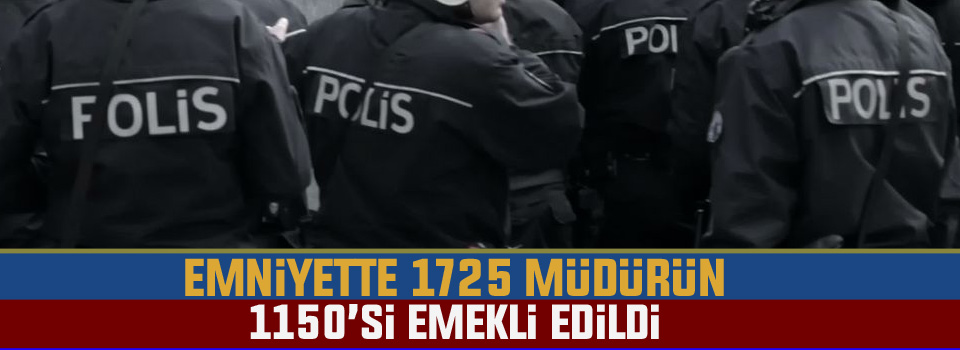 Emniyette 1725 müdürün 1150’si emekli edildi