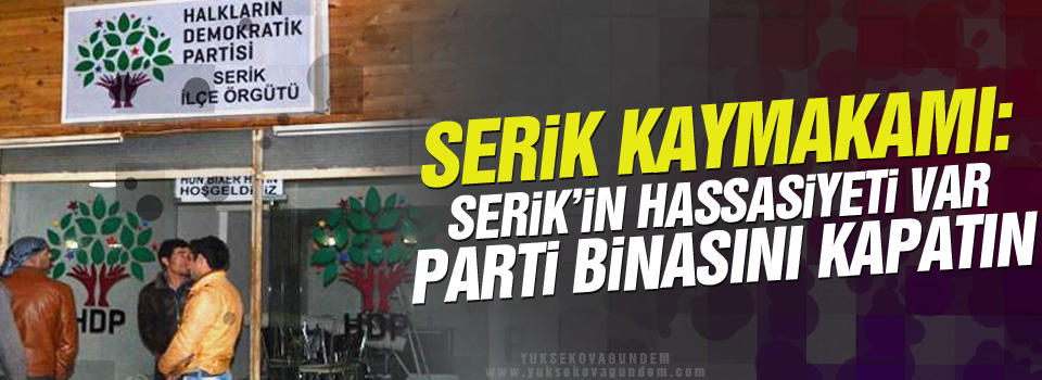 Serik Kaymakamı: Serik’in hassasiyeti var parti binasını kapatın