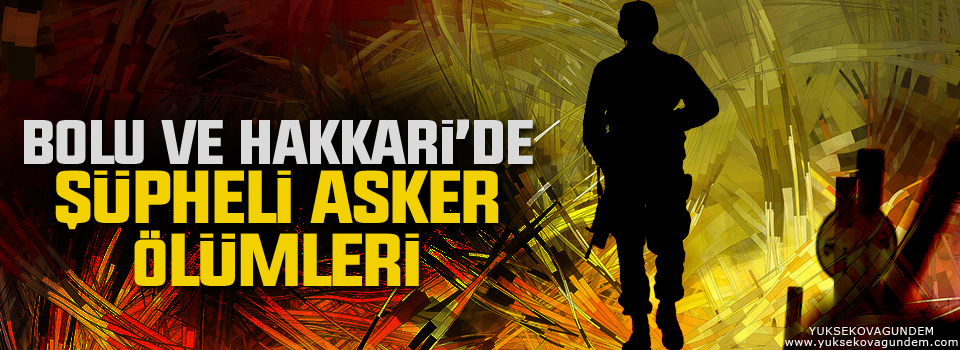 Bolu ve Hakkari’de şüpheli asker ölümleri