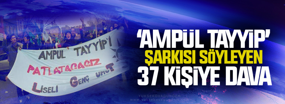 ‘Ampül Tayyip’ şarkısı söyleyen 37 kişiye dava