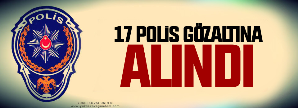 17 polis gözaltına alındı