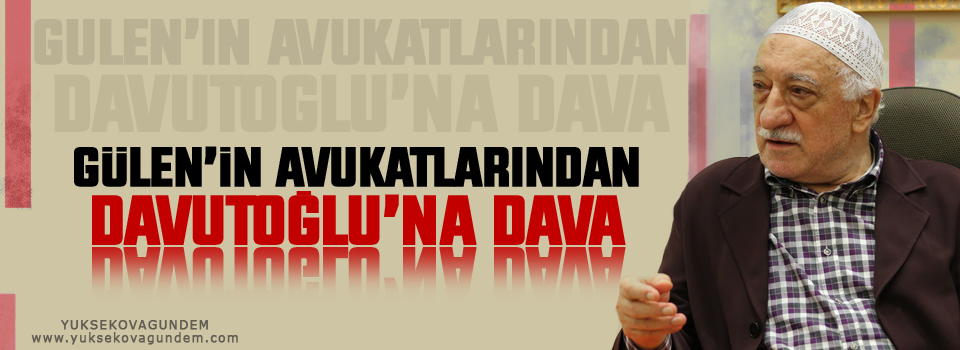 Gülen’in avukatlarından Davutoğlu’na dava