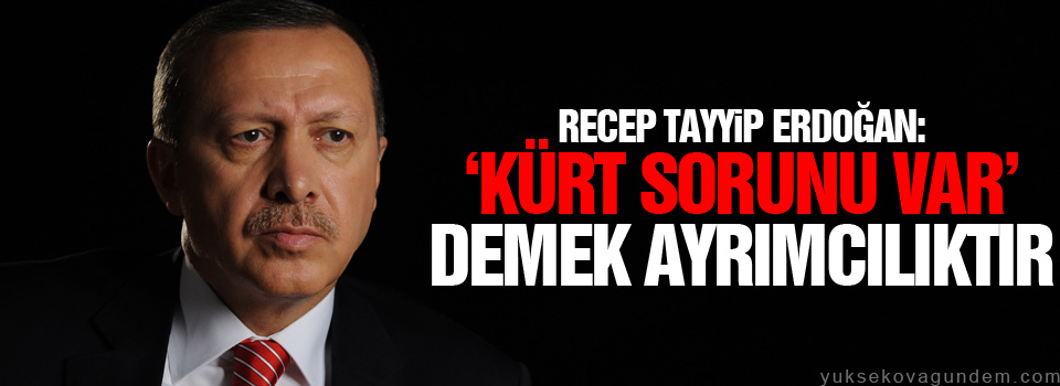 Erdoğan: ‘Kürt sorunu var’ demek ayrımcılıktır
