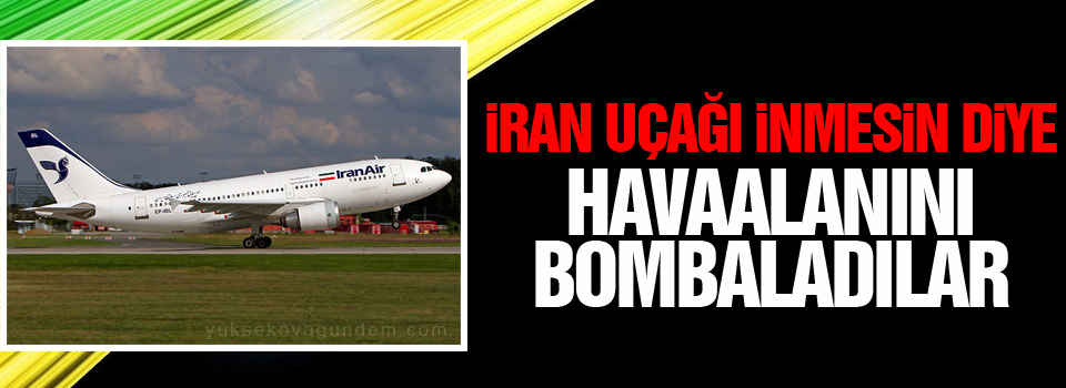 İran uçağı inmesin diye havaalanını bombaladılar
