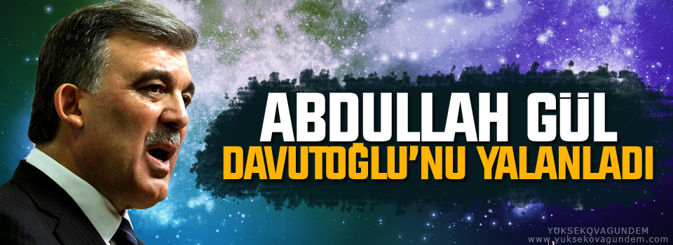 Gül, Davutoğlu'nu yalanladı