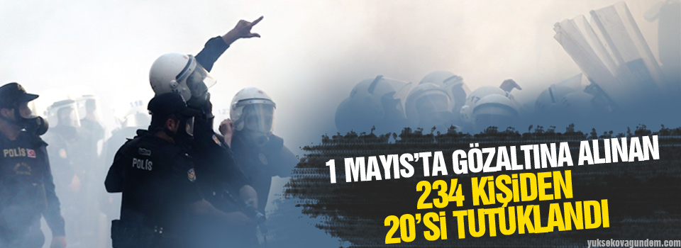 1 Mayıs’ta gözaltına alınan 234 kişiden 20’si tutuklandı