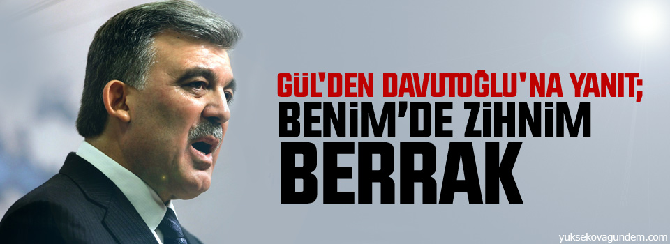 Gül'den Davutoğlu'ya yanıt: Benim de zihnim berrak