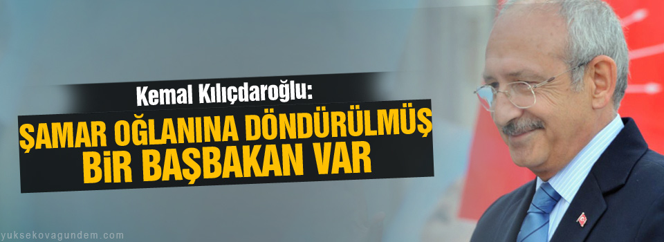 Kılıçdaroğlu: Şamar oğlanına döndürülmüş bir başbakan var