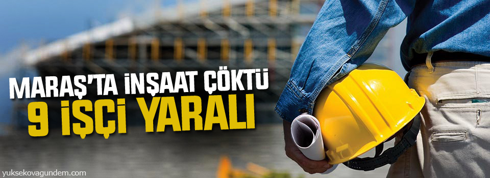 Maraş’ta inşaatta çökme, işçiler enkaz altında