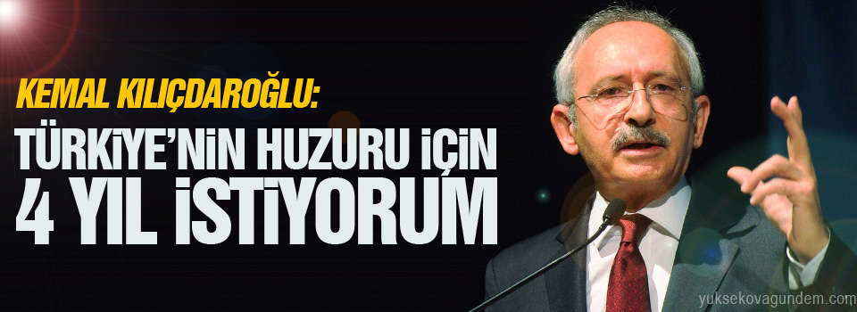 Kılıçdaroğlu: Türkiye’nin huzuru için 4 yıl istiyorum