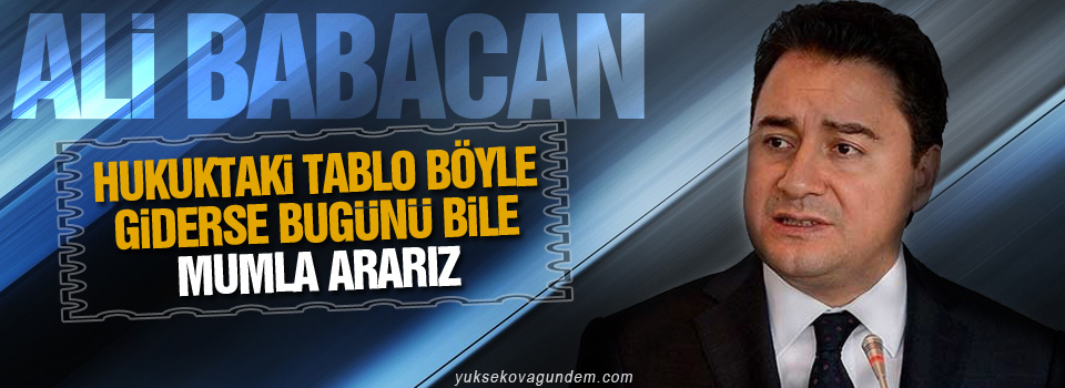 Babacan: Hukuktaki tablo böyle giderse bugünü bile mumla ararız