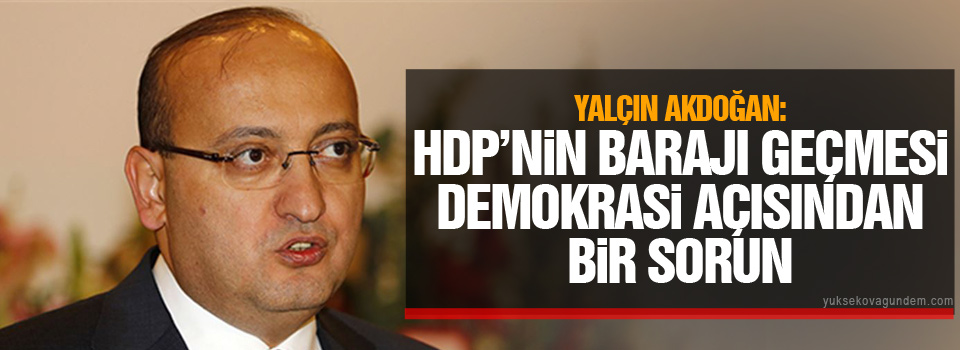 Akdoğan: HDP’nin barajı geçmesi demokrasi açısından bir sorun