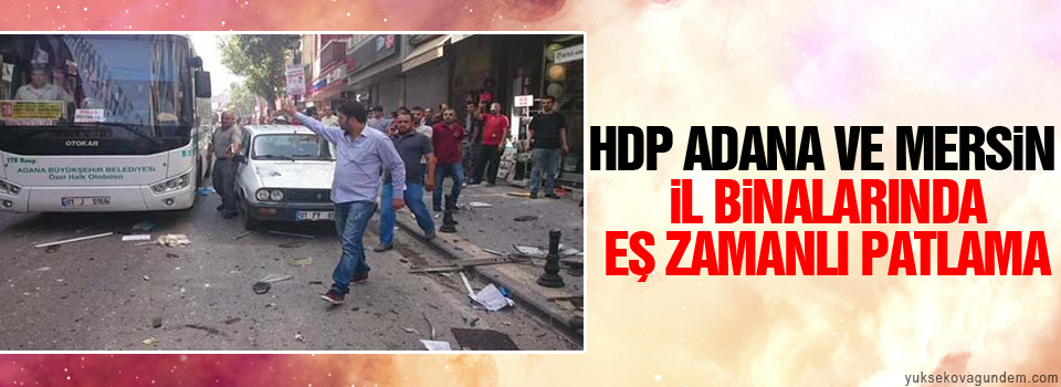 HDP Adana ve Mersin İl binalarında eş zamanlı patlama