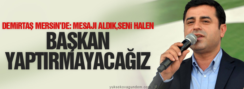 Demirtaş: Mesajı aldık, seni halen başkan yaptırmayacağız