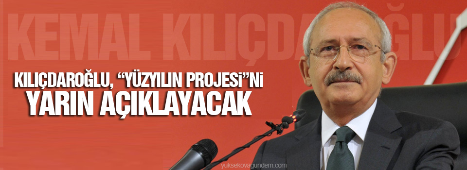 Kılıçdaroğlu, “yüzyılın projesi”ni yarın açıklayacak