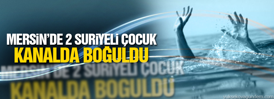 Mersin'de 2 Suriyeli çocuk kanalda boğuldu