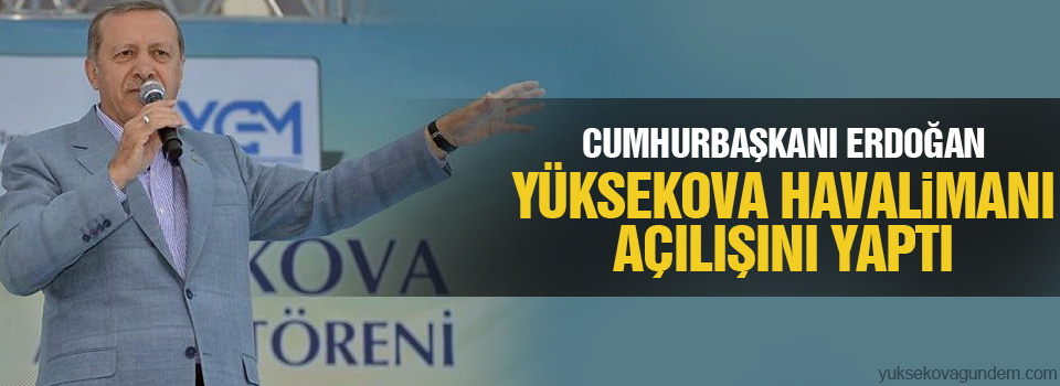 Erdoğan Yüksekova Havalimanı Açılışını Yaptı