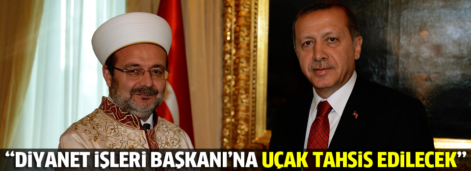 Erdoğan: Diyanet Başkanı’na uçak tahsis edeceğiz