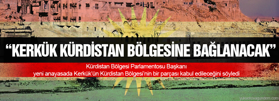 “Kerkük Kürdistan Bölgesine bağlanacak”