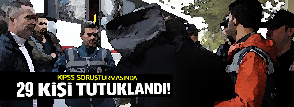 KPSS soruşturmasında 29 kişi tutuklandı