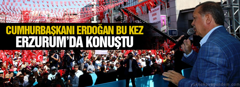 Cumhurbaşkanı Erdoğan bu kez Erzurum’da konuştu