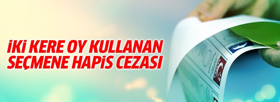 İki kez oy kullanan seçmene hapis cezası verildi