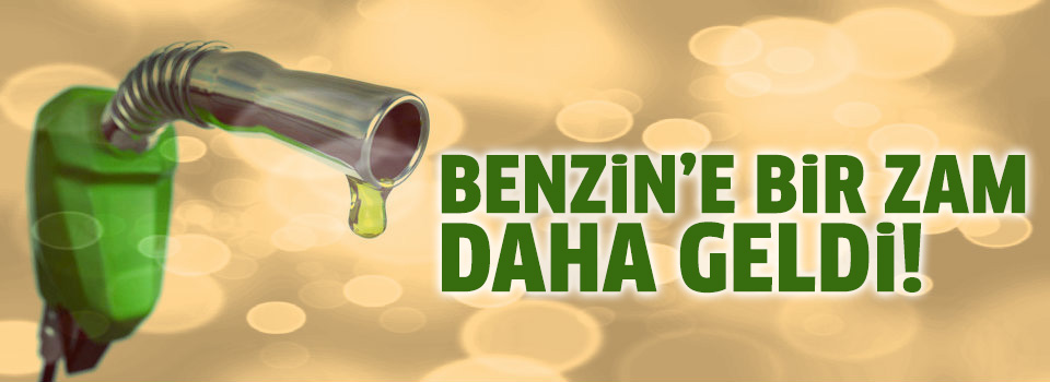 Benzine bir zam daha!