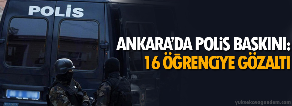 Ankara’da polis baskını: 16 öğrenciye gözaltı