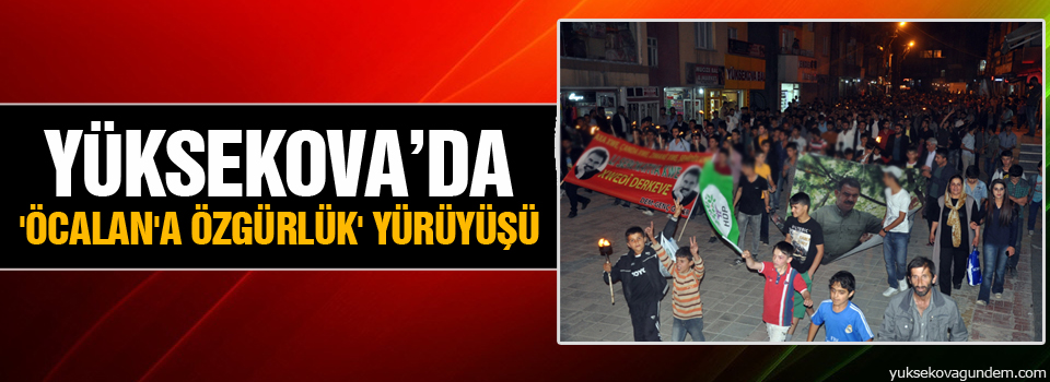 Yüksekova’da 'Öcalan'a Özgürlük' Yürüyüşü