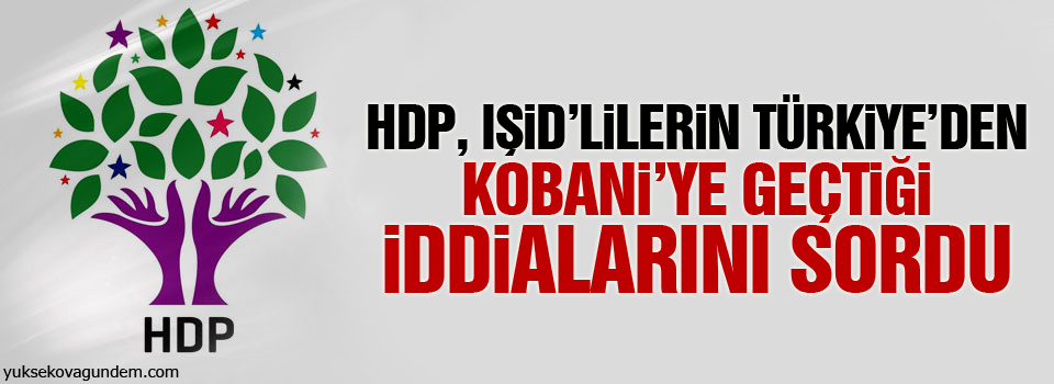 HDP, IŞİD’lilerin Türkiye’nden Kobani’ye geçtiği iddialarını sordu