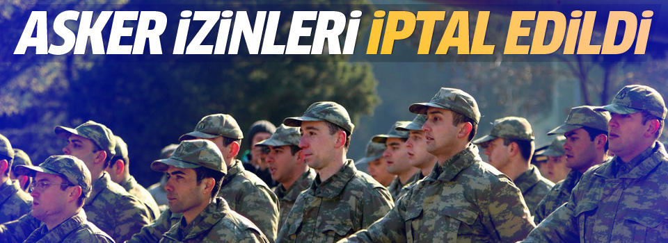 Asker izinleri kaldırıldı