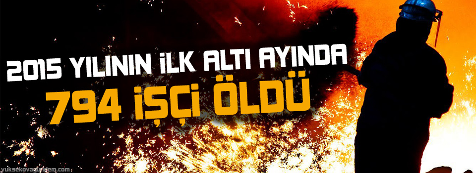 İlk altı ayında 794 işçi öldü