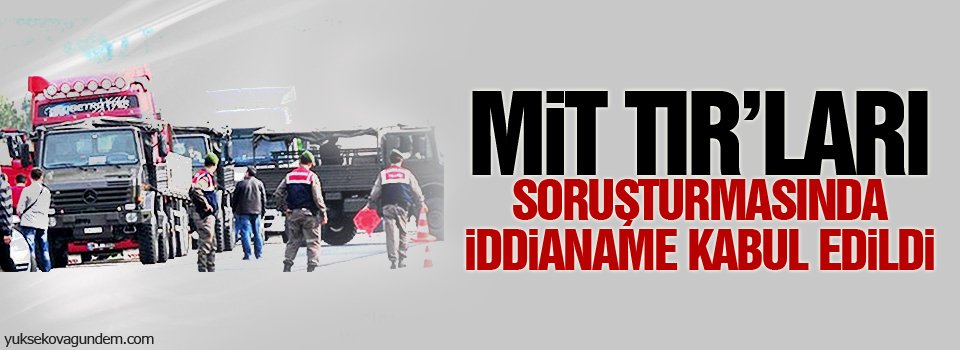 MİT TIR’ları soruşturmasında iddianame kabul edildi