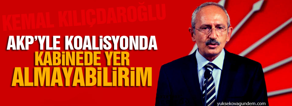 Kılıçdaroğlu: AKP’yle koalisyonda kabinede yer almayabilirim