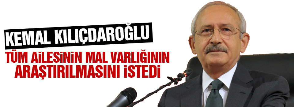 Kılıçdaroğlu, tüm ailesinin mal varlığının araştırılmasını istedi
